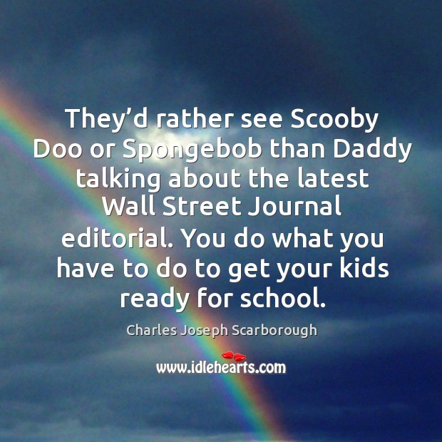 They’d rather see scooby doo or spongebob than daddy talking about the latest wall street journal editorial. Charles Joseph Scarborough Picture Quote