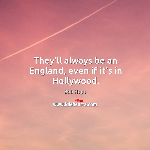 They’ll always be an england, even if it’s in hollywood. Bob Hope Picture Quote