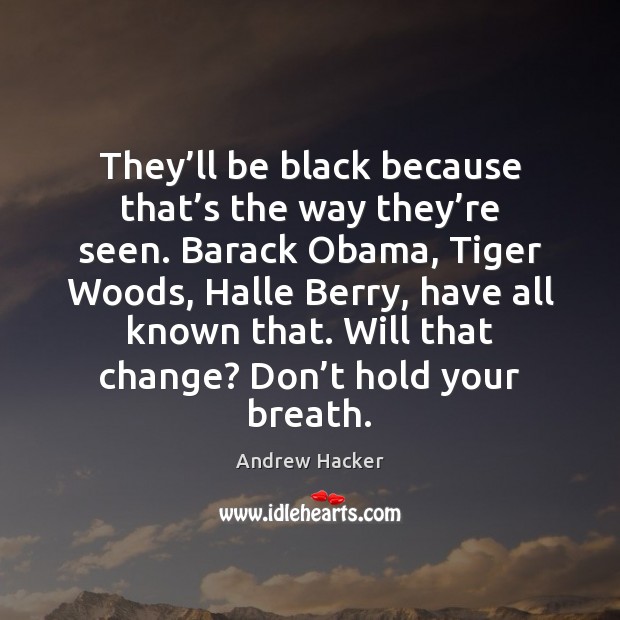 They’ll be black because that’s the way they’re seen. Andrew Hacker Picture Quote
