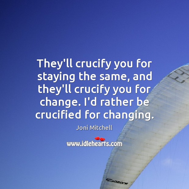 They’ll crucify you for staying the same, and they’ll crucify you for Joni Mitchell Picture Quote