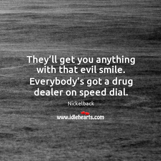 They’ll get you anything with that evil smile. Everybody’s got a drug dealer on speed dial. Nickelback Picture Quote