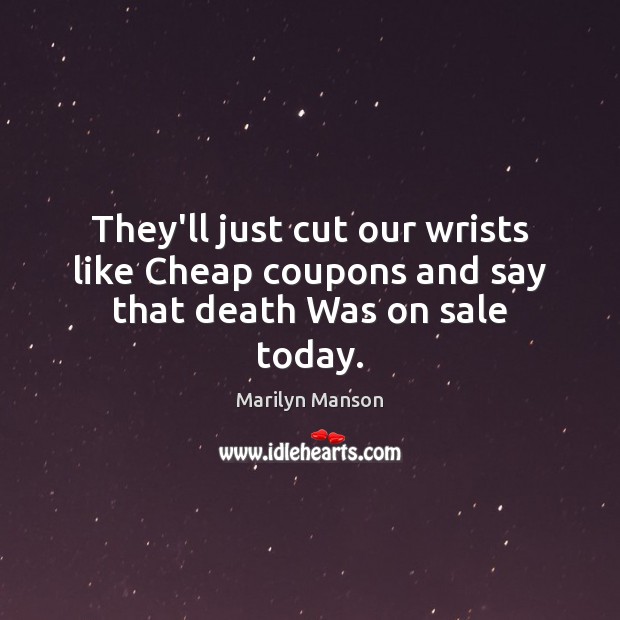 They’ll just cut our wrists like Cheap coupons and say that death Was on sale today. Image