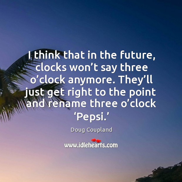 They’ll just get right to the point and rename three o’clock ‘pepsi.’ Doug Coupland Picture Quote