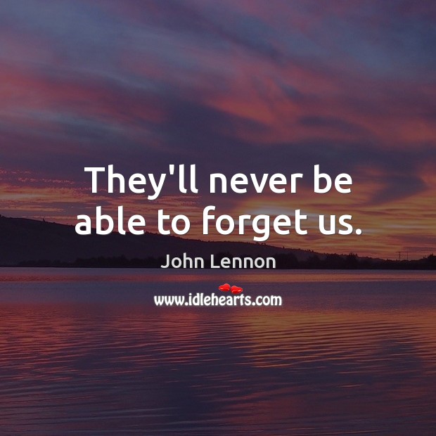 They’ll never be able to forget us. John Lennon Picture Quote