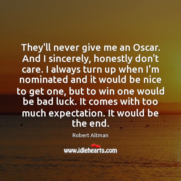 They’ll never give me an Oscar. And I sincerely, honestly don’t care. Robert Altman Picture Quote