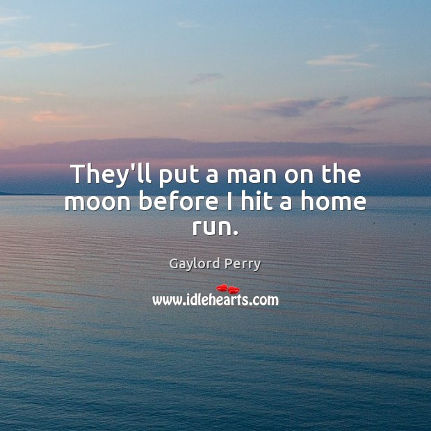 They’ll put a man on the moon before I hit a home run. Gaylord Perry Picture Quote