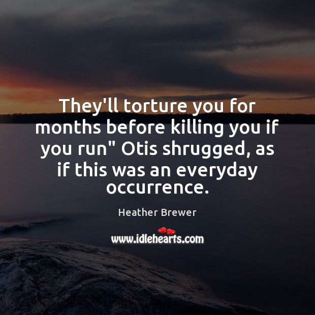 They’ll torture you for months before killing you if you run” Otis Heather Brewer Picture Quote