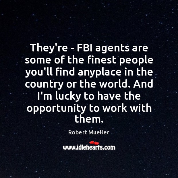 They’re – FBI agents are some of the finest people you’ll find Image