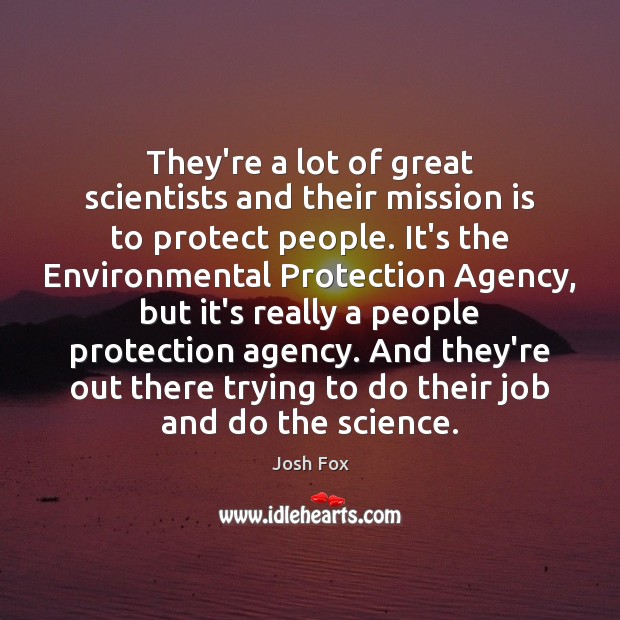 They’re a lot of great scientists and their mission is to protect Josh Fox Picture Quote