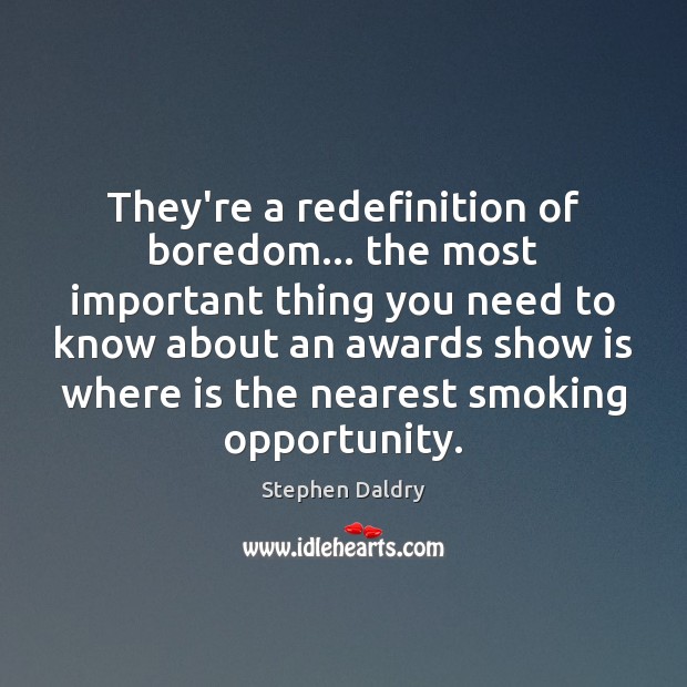 They’re a redefinition of boredom… the most important thing you need to Stephen Daldry Picture Quote