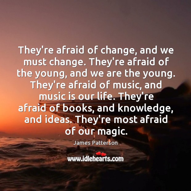 They’re afraid of change, and we must change. They’re afraid of the James Patterson Picture Quote