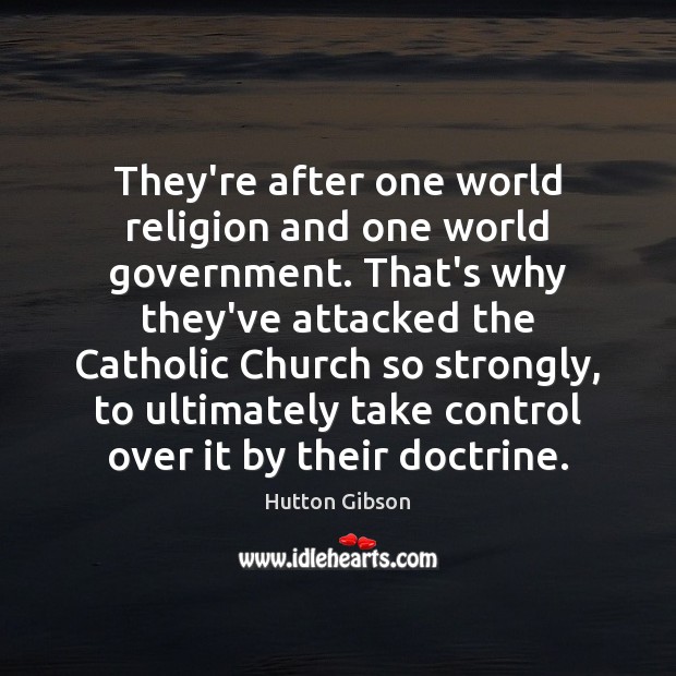 They’re after one world religion and one world government. That’s why they’ve Hutton Gibson Picture Quote