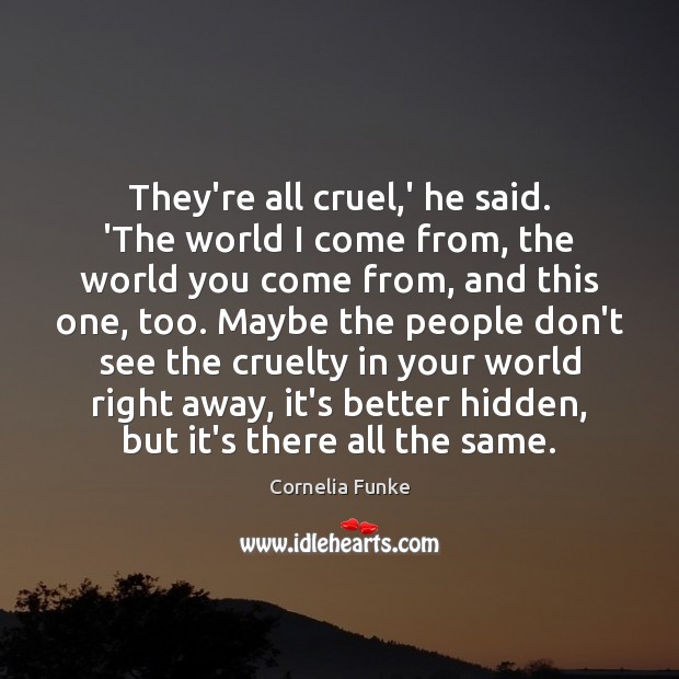 They’re all cruel,’ he said. ‘The world I come from, the Hidden Quotes Image