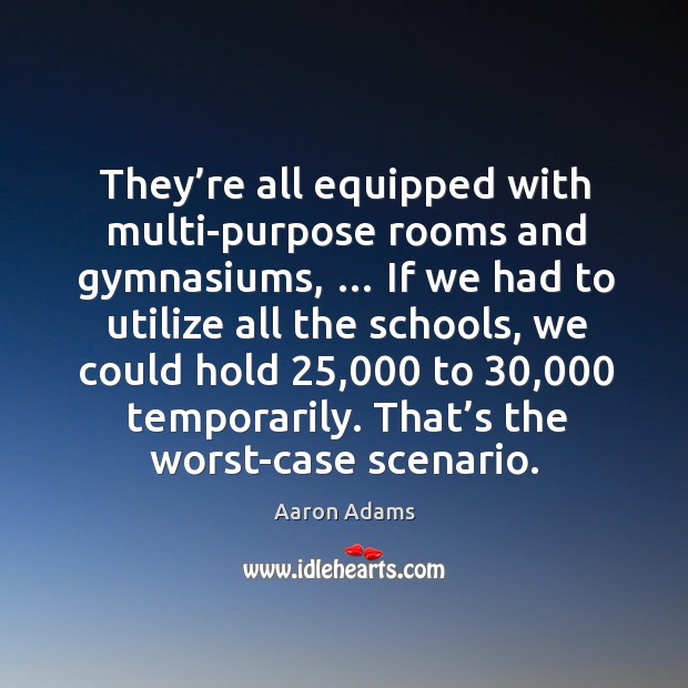 They’re all equipped with multi-purpose rooms and gymnasiums, … Aaron Adams Picture Quote