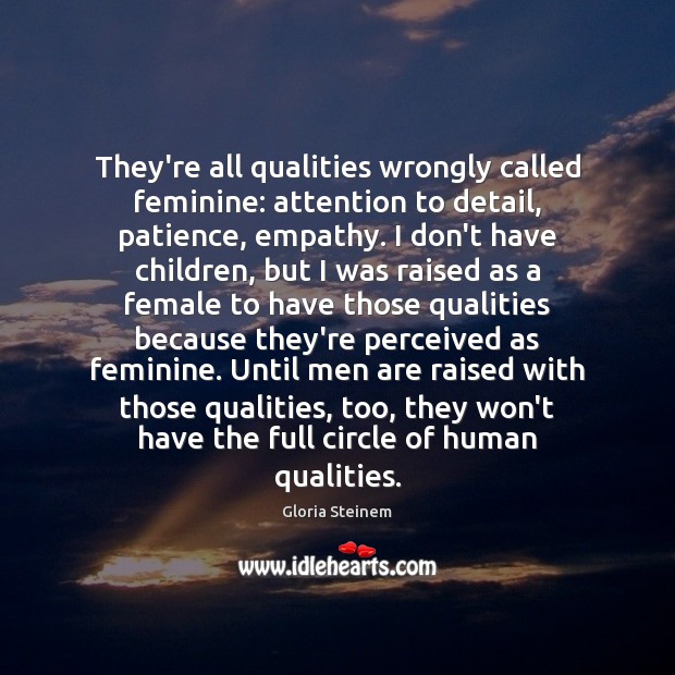 They’re all qualities wrongly called feminine: attention to detail, patience, empathy. I Gloria Steinem Picture Quote
