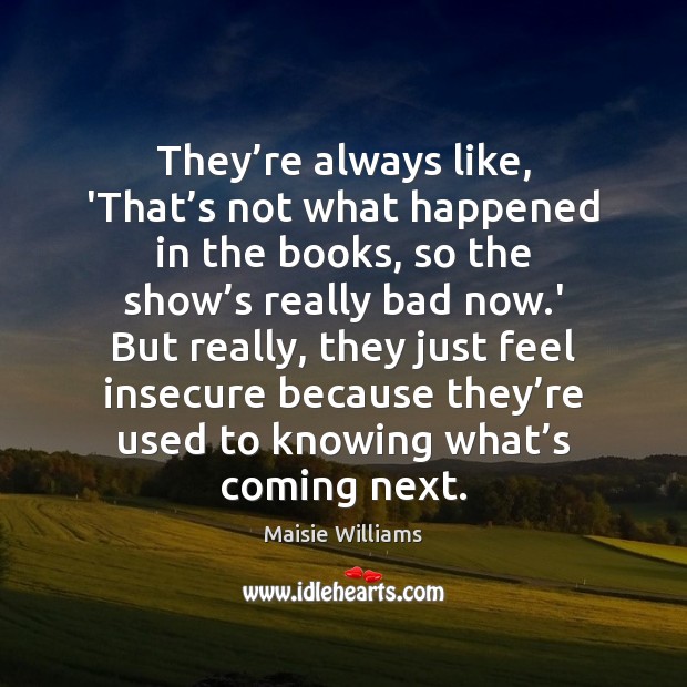 They’re always like, ‘That’s not what happened in the books, Maisie Williams Picture Quote