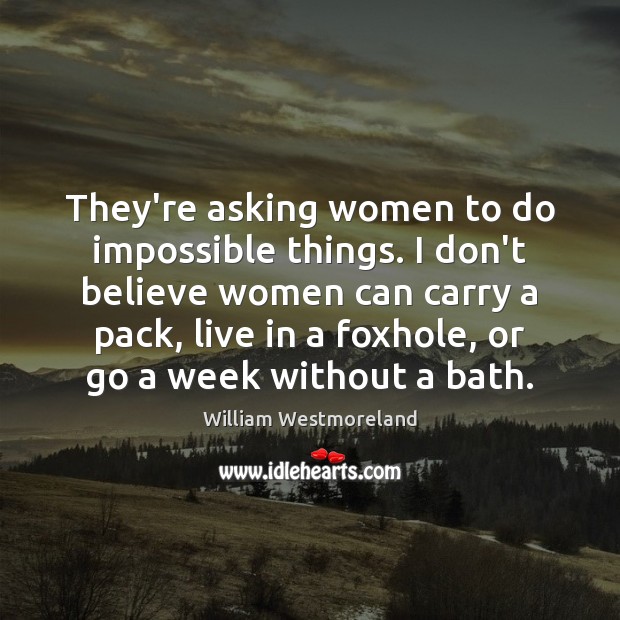 They’re asking women to do impossible things. I don’t believe women can William Westmoreland Picture Quote
