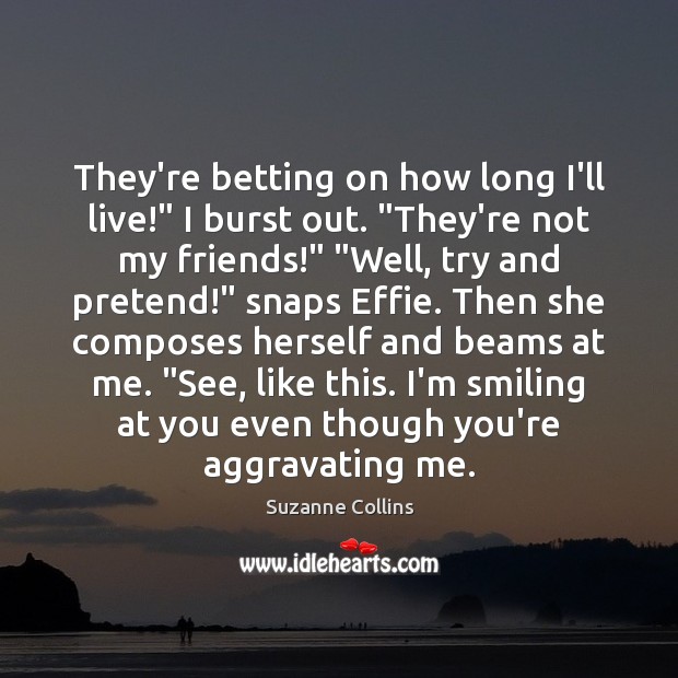 They’re betting on how long I’ll live!” I burst out. “They’re not Suzanne Collins Picture Quote