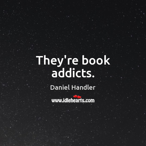 They’re book addicts. Daniel Handler Picture Quote