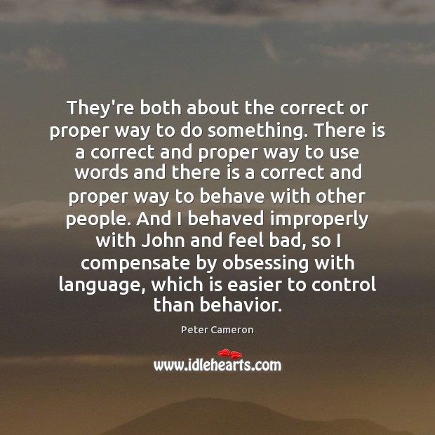 They’re both about the correct or proper way to do something. There Peter Cameron Picture Quote