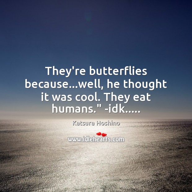 They’re butterflies because…well, he thought it was cool. They eat humans.” -idk….. Katsura Hoshino Picture Quote
