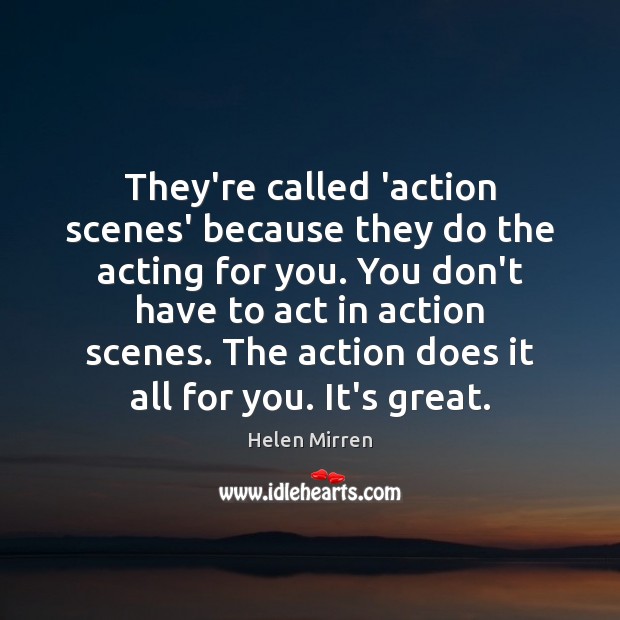They’re called ‘action scenes’ because they do the acting for you. You Helen Mirren Picture Quote