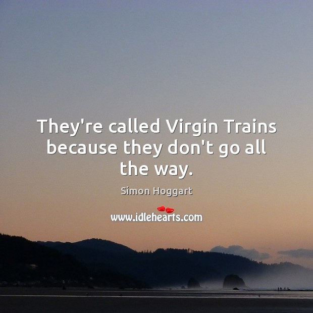 They’re called Virgin Trains because they don’t go all the way. Simon Hoggart Picture Quote