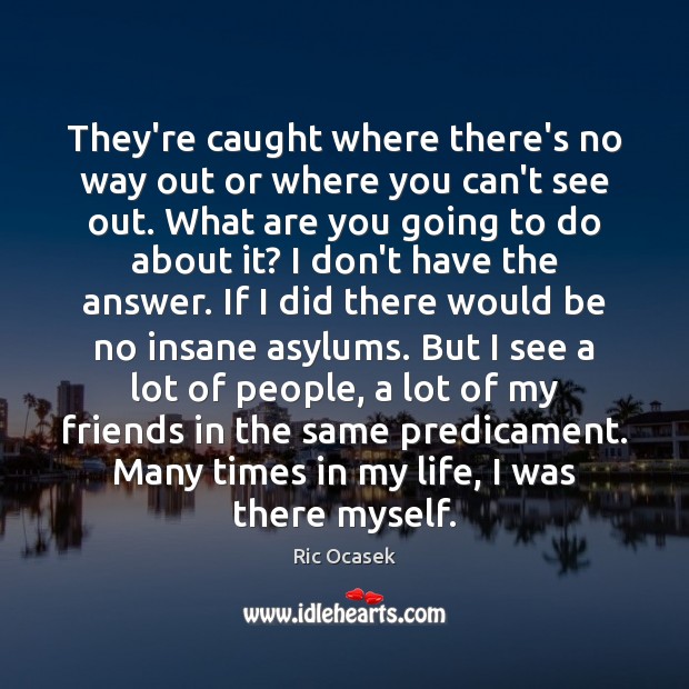 They’re caught where there’s no way out or where you can’t see Ric Ocasek Picture Quote