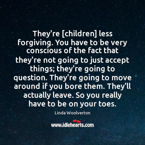 They’re [children] less forgiving. You have to be very conscious of the Linda Woolverton Picture Quote