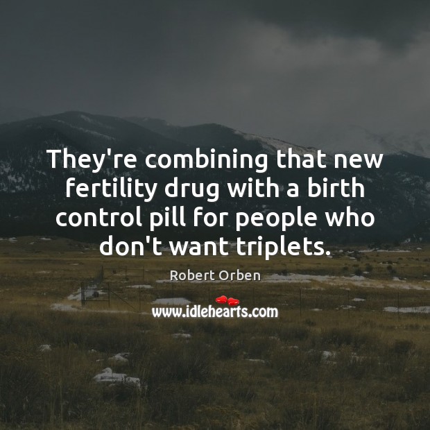 They’re combining that new fertility drug with a birth control pill for Robert Orben Picture Quote