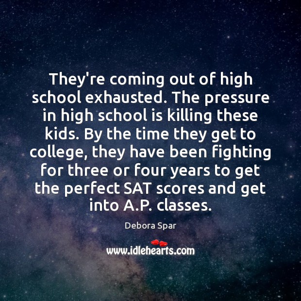 They’re coming out of high school exhausted. The pressure in high school Debora Spar Picture Quote