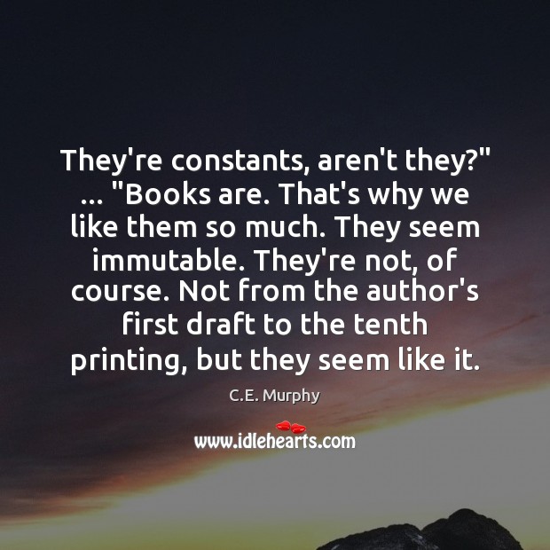They’re constants, aren’t they?” … “Books are. That’s why we like them so C.E. Murphy Picture Quote