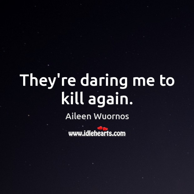 They’re daring me to kill again. Aileen Wuornos Picture Quote