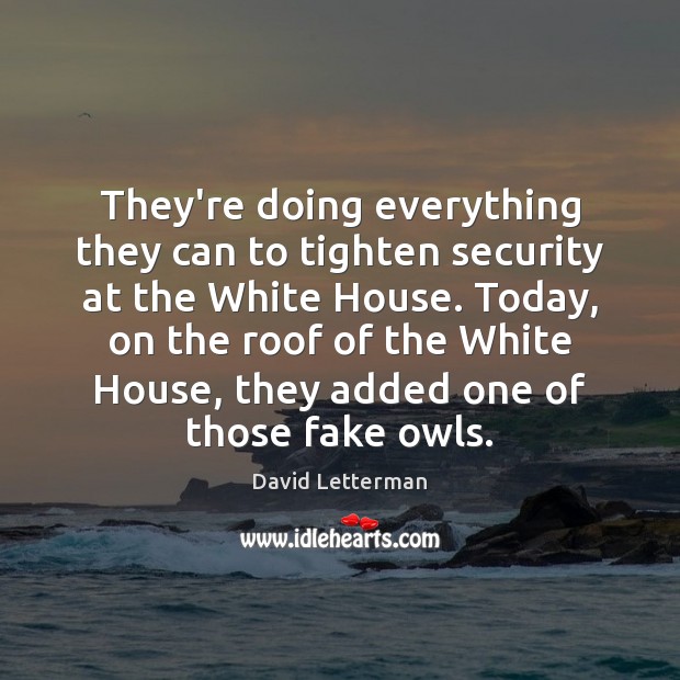 They’re doing everything they can to tighten security at the White House. David Letterman Picture Quote