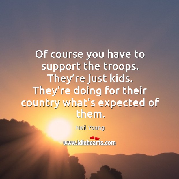 They’re doing for their country what’s expected of them. Neil Young Picture Quote