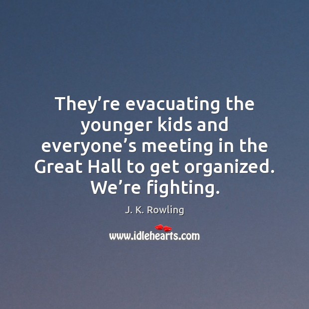 They’re evacuating the younger kids and everyone’s meeting in the J. K. Rowling Picture Quote
