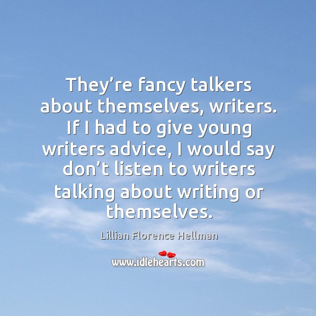 They’re fancy talkers about themselves, writers. If I had to give young writers advice Lillian Florence Hellman Picture Quote
