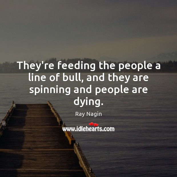 They’re feeding the people a line of bull, and they are spinning and people are dying. Ray Nagin Picture Quote