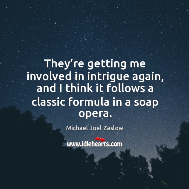 They’re getting me involved in intrigue again, and I think it follows a classic formula in a soap opera. Michael Joel Zaslow Picture Quote