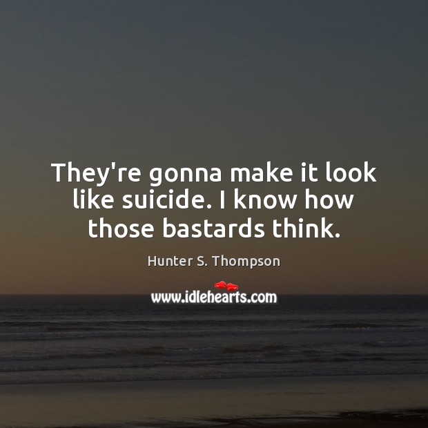 They’re gonna make it look like suicide. I know how those bastards think. Hunter S. Thompson Picture Quote