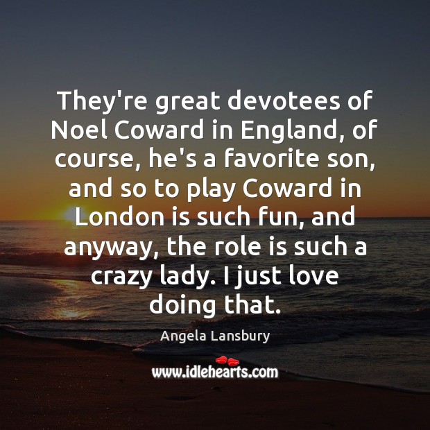They’re great devotees of Noel Coward in England, of course, he’s a Angela Lansbury Picture Quote