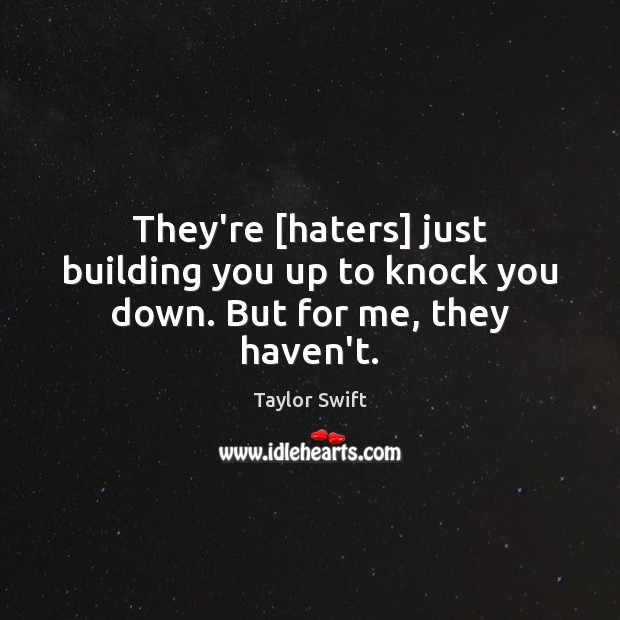 They’re [haters] just building you up to knock you down. But for me, they haven’t. Image
