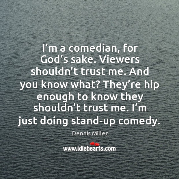 They’re hip enough to know they shouldn’t trust me. I’m just doing stand-up comedy. Dennis Miller Picture Quote