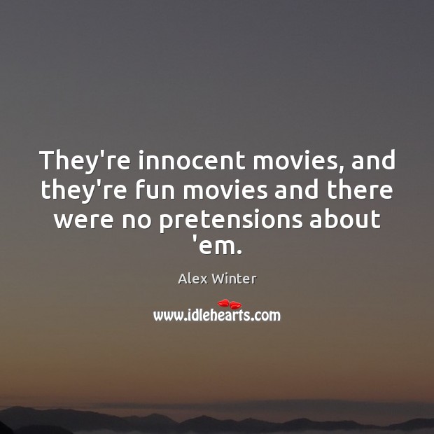 They’re innocent movies, and they’re fun movies and there were no pretensions about ’em. Alex Winter Picture Quote