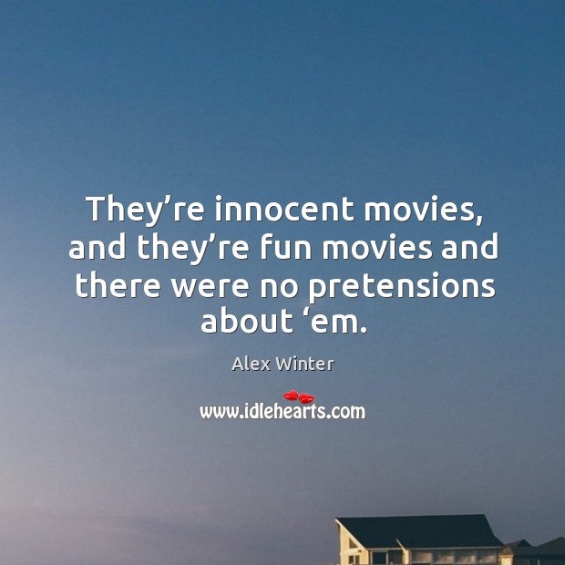 They’re innocent movies, and they’re fun movies and there were no pretensions about ‘em. Alex Winter Picture Quote