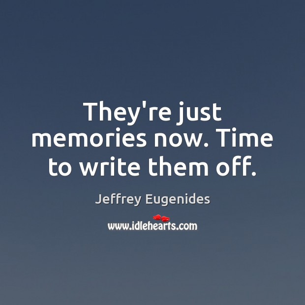They’re just memories now. Time to write them off. Jeffrey Eugenides Picture Quote