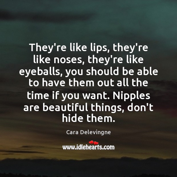 They’re like lips, they’re like noses, they’re like eyeballs, you should be Cara Delevingne Picture Quote