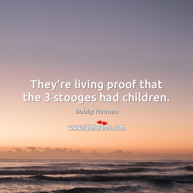 They’re living proof that the 3 stooges had children. Bobby Heenan Picture Quote