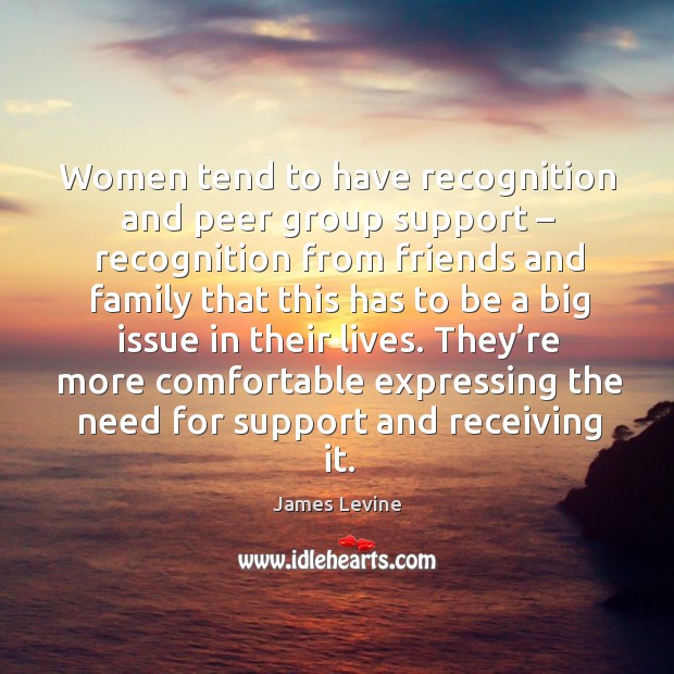They’re more comfortable expressing the need for support and receiving it. James Levine Picture Quote
