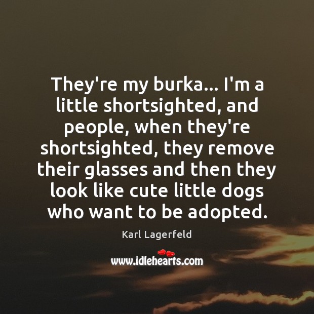 They’re my burka… I’m a little shortsighted, and people, when they’re shortsighted, Image